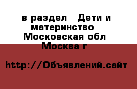  в раздел : Дети и материнство . Московская обл.,Москва г.